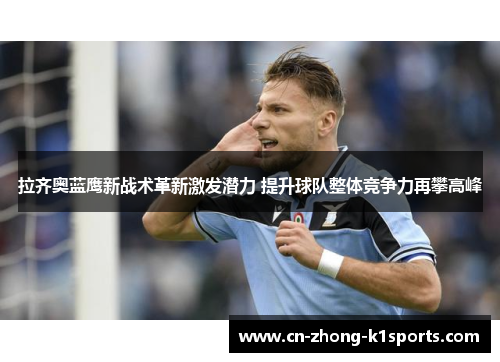 拉齐奥蓝鹰新战术革新激发潜力 提升球队整体竞争力再攀高峰 拉齐奥蓝鹰新战术革新激发潜力 提升球队整体竞争力再攀高峰