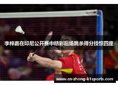 李梓嘉在印尼公开赛中精彩后场跳杀得分技惊四座