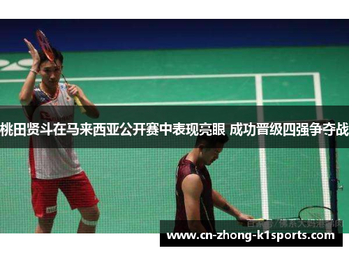 桃田贤斗在马来西亚公开赛中表现亮眼 成功晋级四强争夺战
