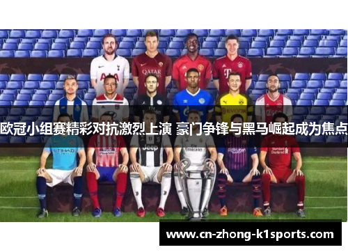 欧冠小组赛精彩对抗激烈上演 豪门争锋与黑马崛起成为焦点