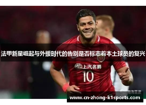 法甲新星崛起与外援时代的告别是否标志着本土球员的复兴