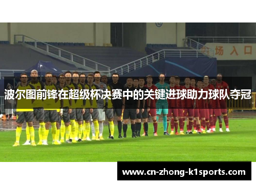 波尔图前锋在超级杯决赛中的关键进球助力球队夺冠