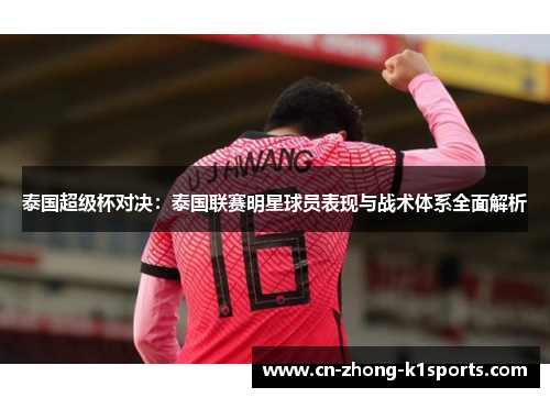 泰国超级杯对决：泰国联赛明星球员表现与战术体系全面解析