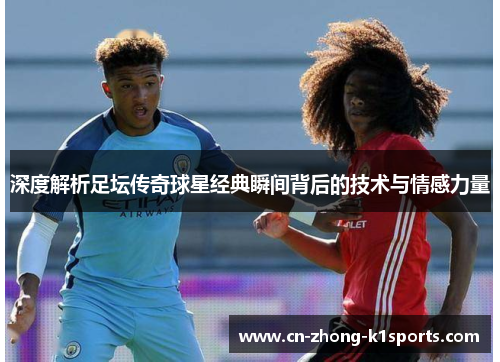深度解析足坛传奇球星经典瞬间背后的技术与情感力量