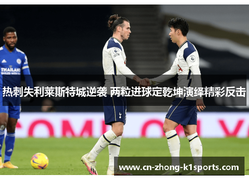 热刺失利莱斯特城逆袭 两粒进球定乾坤演绎精彩反击