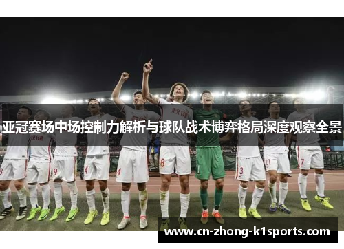 亚冠赛场中场控制力解析与球队战术博弈格局深度观察全景