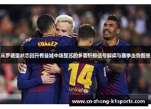 从罗德里状态回升看曼城中场复苏的多重积极信号解读与赛季走势前景