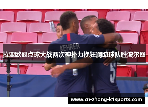 拉亚欧冠点球大战两次神扑力挽狂澜助球队胜波尔图