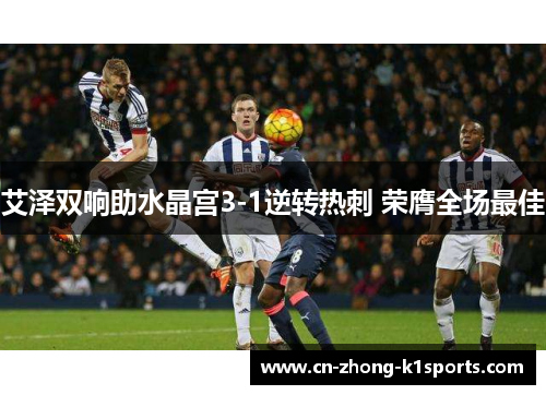 艾泽双响助水晶宫3-1逆转热刺 荣膺全场最佳