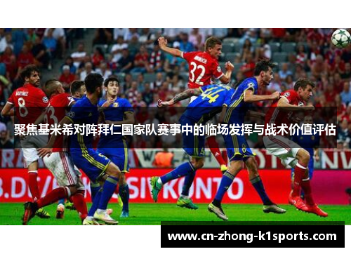 聚焦基米希对阵拜仁国家队赛事中的临场发挥与战术价值评估