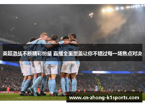 英超激战不断精彩纷呈 直播全面覆盖让你不错过每一场焦点对决