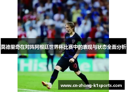 莫德里奇在对阵阿根廷世界杯比赛中的表现与状态全面分析