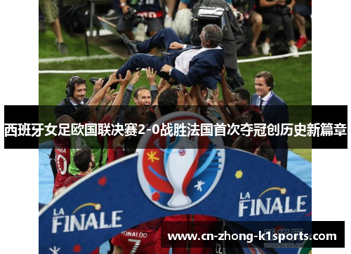 西班牙女足欧国联决赛2-0战胜法国首次夺冠创历史新篇章