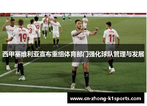 西甲塞维利亚宣布重组体育部门强化球队管理与发展