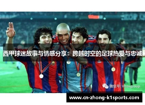 西甲球迷故事与情感分享：跨越时空的足球热爱与忠诚