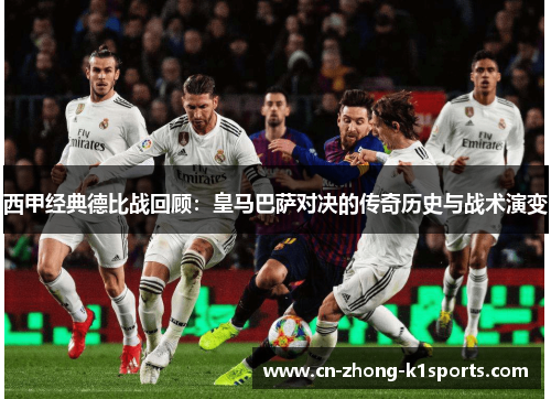 西甲经典德比战回顾：皇马巴萨对决的传奇历史与战术演变