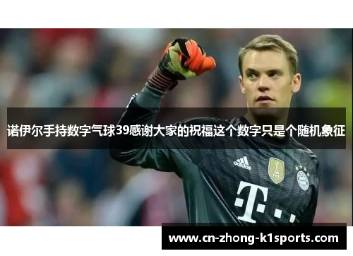 诺伊尔手持数字气球39感谢大家的祝福这个数字只是个随机象征