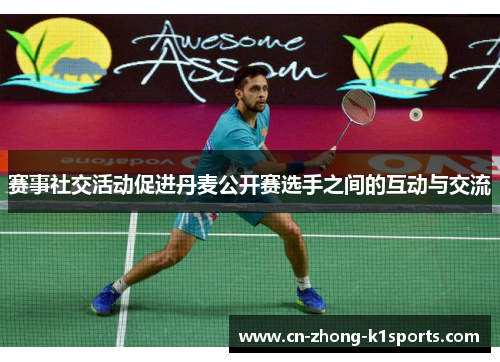赛事社交活动促进丹麦公开赛选手之间的互动与交流