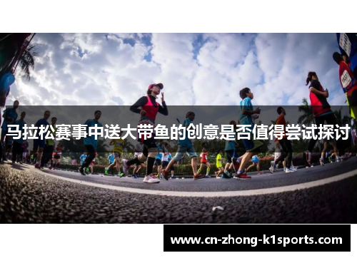 马拉松赛事中送大带鱼的创意是否值得尝试探讨