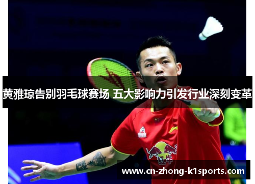 黄雅琼告别羽毛球赛场 五大影响力引发行业深刻变革