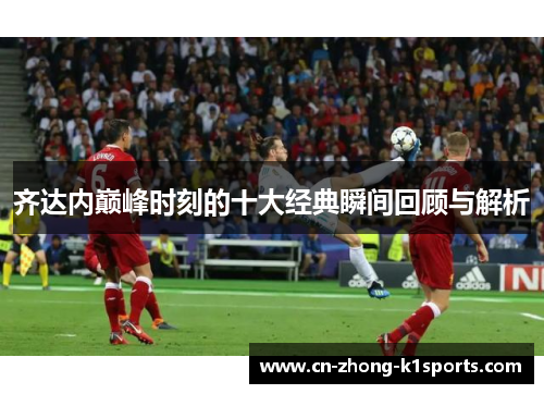 齐达内巅峰时刻的十大经典瞬间回顾与解析