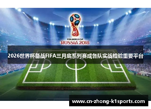 2026世界杯备战FIFA三月底系列赛成各队实战检验重要平台