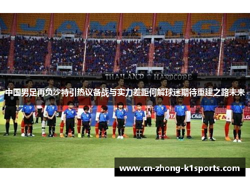 中国男足再负沙特引热议备战与实力差距何解球迷期待重建之路未来