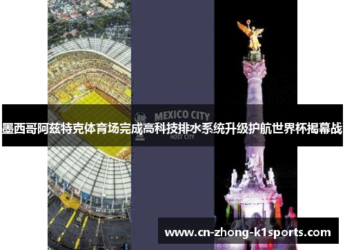 墨西哥阿兹特克体育场完成高科技排水系统升级护航世界杯揭幕战