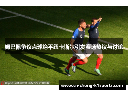 姆巴佩争议点球绝平纽卡斯尔引发赛场热议与讨论